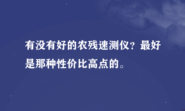 有没有好的农残速测仪？最好是那种性价比高点的。