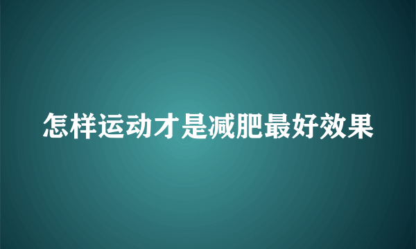 怎样运动才是减肥最好效果