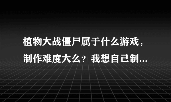 植物大战僵尸属于什么游戏，制作难度大么？我想自己制作一个植物大战僵尸，都需要学习什么用什么？