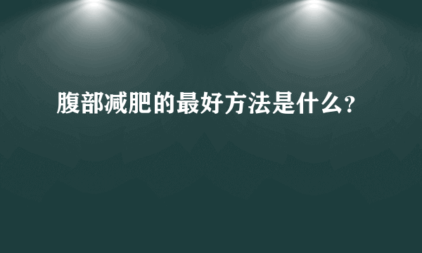 腹部减肥的最好方法是什么？