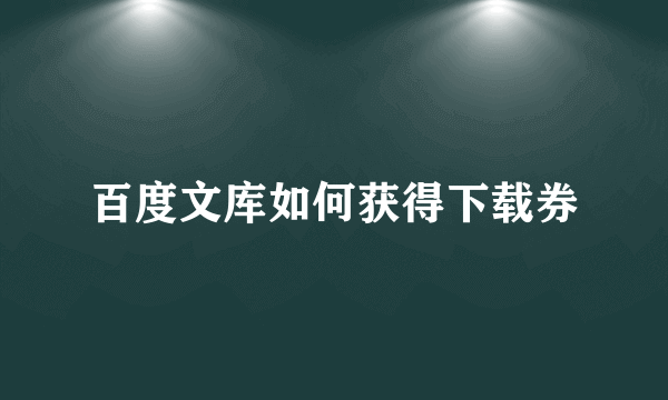 百度文库如何获得下载券