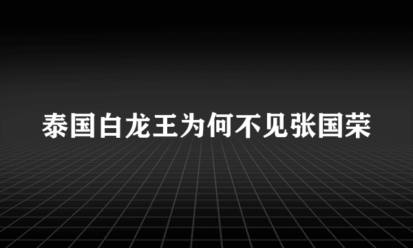 泰国白龙王为何不见张国荣