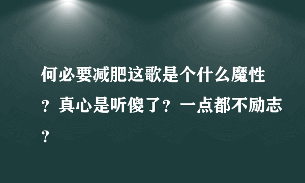 何必要减肥这歌是个什么魔性？真心是听傻了？一点都不励志？