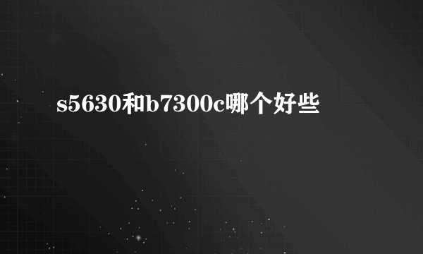 s5630和b7300c哪个好些