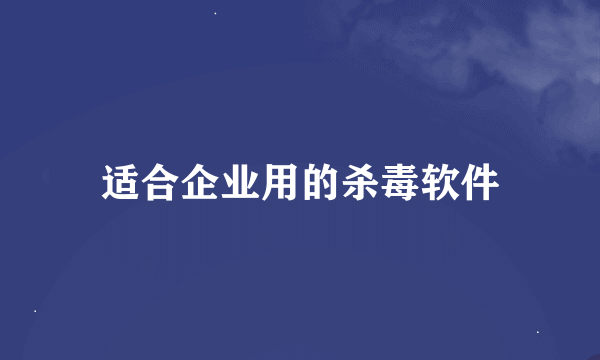 适合企业用的杀毒软件