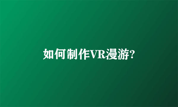 如何制作VR漫游?