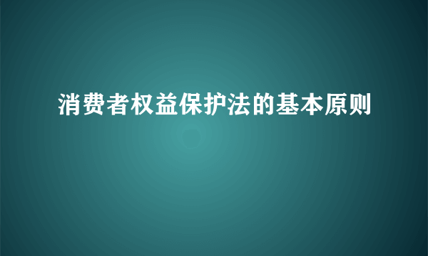 消费者权益保护法的基本原则