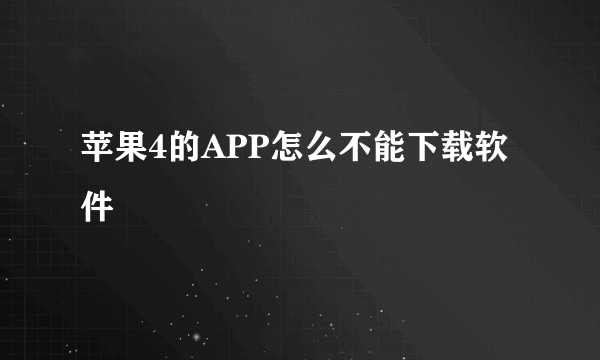 苹果4的APP怎么不能下载软件