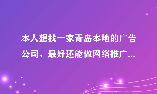 本人想找一家青岛本地的广告公司，最好还能做网络推广这方面的。