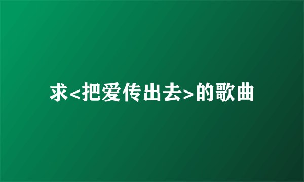 求<把爱传出去>的歌曲