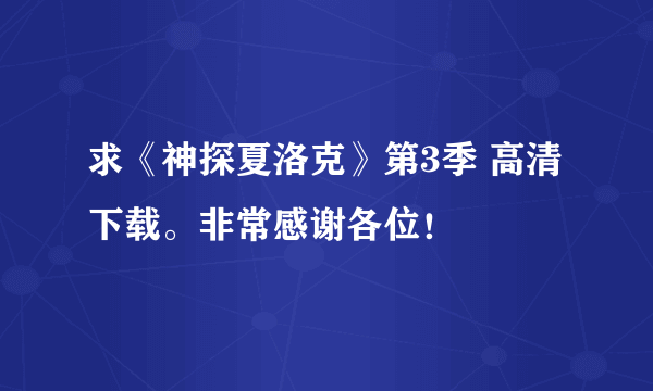 求《神探夏洛克》第3季 高清下载。非常感谢各位！