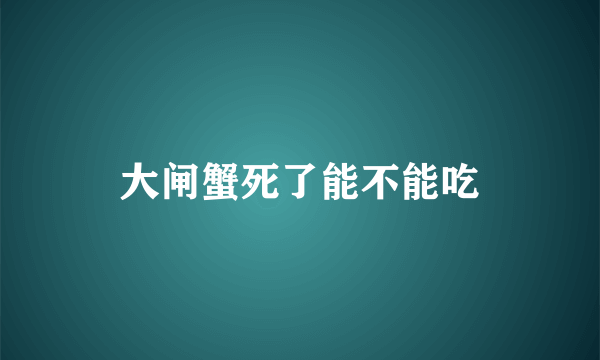 大闸蟹死了能不能吃