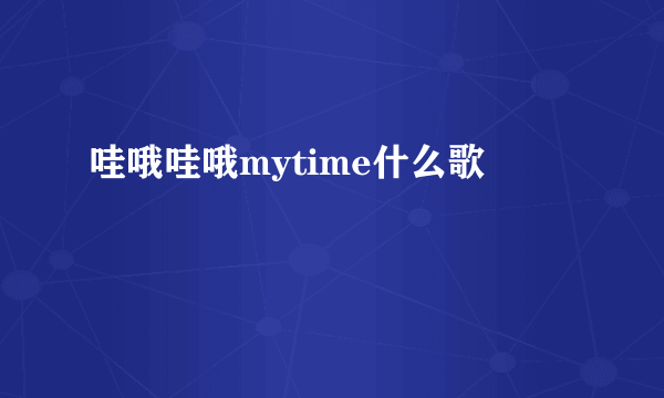 哇哦哇哦mytime什么歌