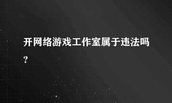 开网络游戏工作室属于违法吗？