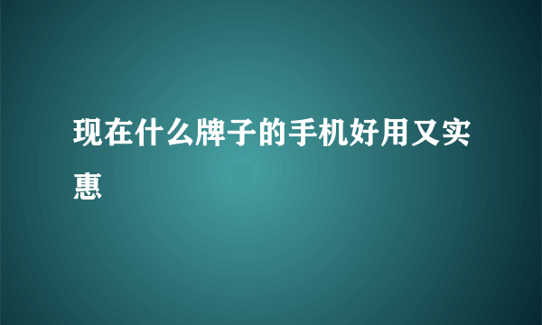 现在什么牌子的手机好用又实惠