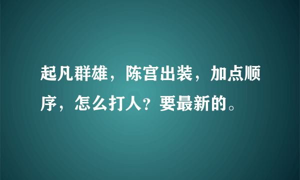 起凡群雄，陈宫出装，加点顺序，怎么打人？要最新的。