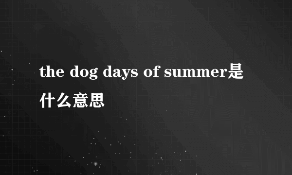 the dog days of summer是什么意思