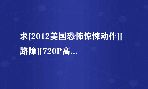 求[2012美国恐怖惊悚动作][路障][720P高清][中英双字]]种子下载，谢恩公！