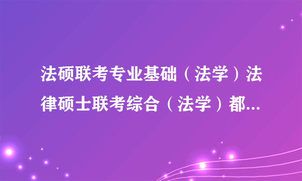 法硕联考专业基础（法学）法律硕士联考综合（法学）都包括哪些专业课？