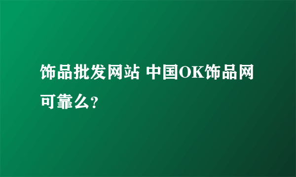 饰品批发网站 中国OK饰品网可靠么？