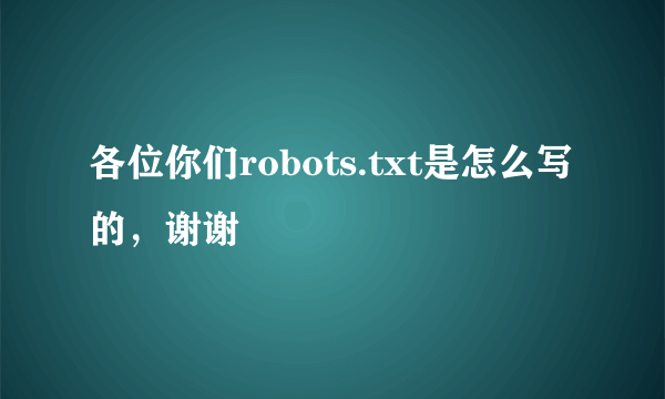 各位你们robots.txt是怎么写的，谢谢