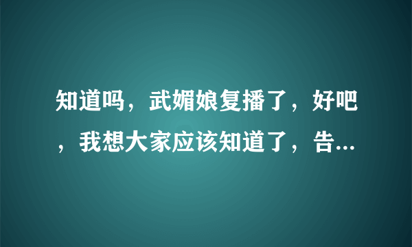 知道吗，武媚娘复播了，好吧，我想大家应该知道了，告诉一下不知道的人了。