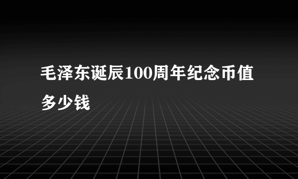 毛泽东诞辰100周年纪念币值多少钱