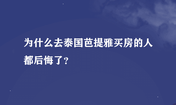 为什么去泰国芭提雅买房的人都后悔了？