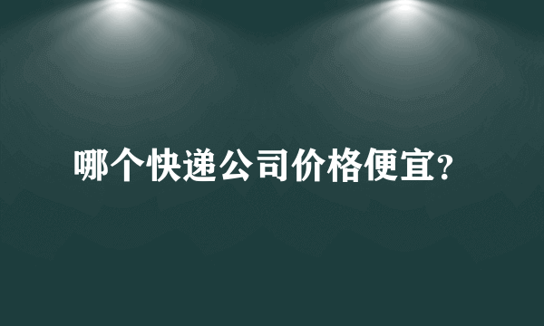 哪个快递公司价格便宜？