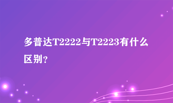 多普达T2222与T2223有什么区别？