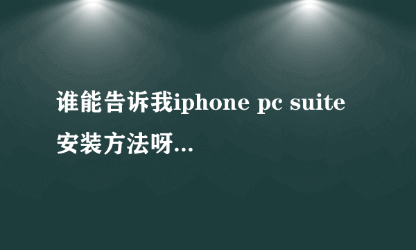 谁能告诉我iphone pc suite安装方法呀！越详细越好呀