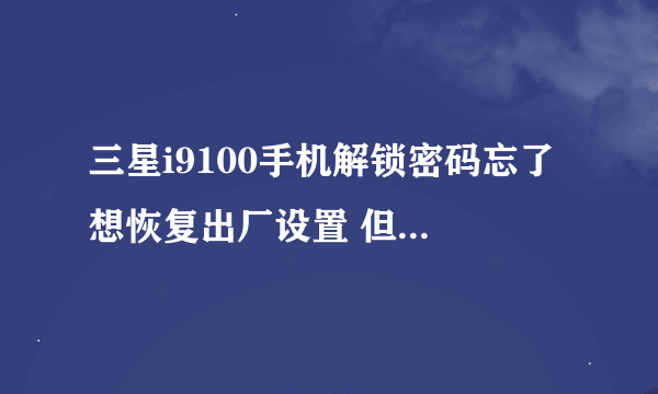 三星i9100手机解锁密码忘了 想恢复出厂设置 但是到这一步不动了 怎么回事啊 或者有什么别的方法