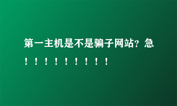 第一主机是不是骗子网站？急！！！！！！！！！