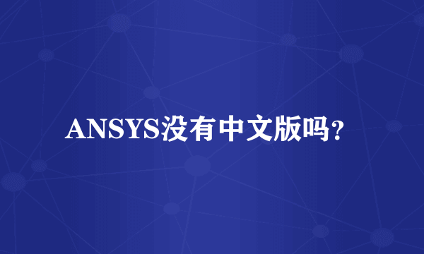 ANSYS没有中文版吗？