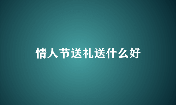 情人节送礼送什么好