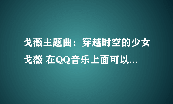 戈薇主题曲：穿越时空的少女戈薇 在QQ音乐上面可以找到吗？