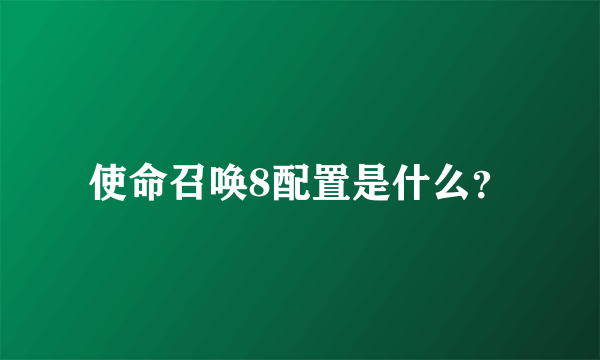 使命召唤8配置是什么？