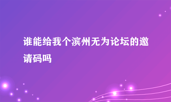 谁能给我个滨州无为论坛的邀请码吗