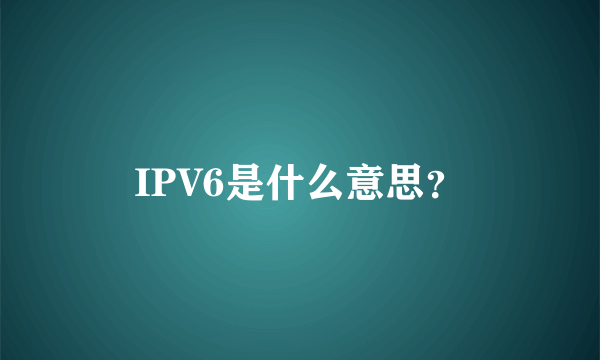 IPV6是什么意思？