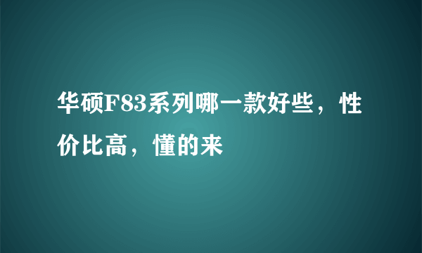 华硕F83系列哪一款好些，性价比高，懂的来