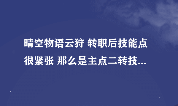 晴空物语云狩 转职后技能点很紧张 那么是主点二转技能还是先战斗天赋呢？