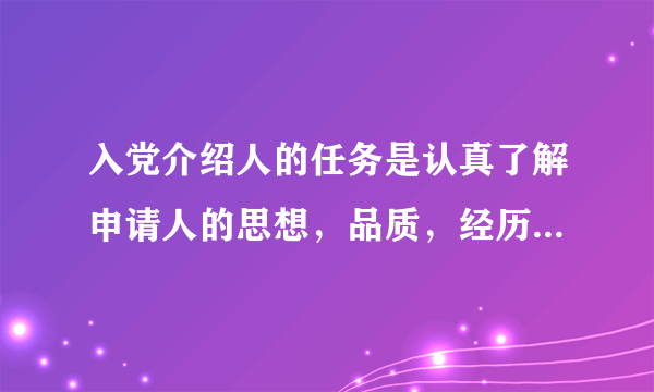 入党介绍人的任务是认真了解申请人的思想，品质，经历和工作表现，向他解释什么