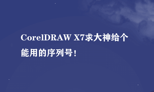 CorelDRAW X7求大神给个能用的序列号！