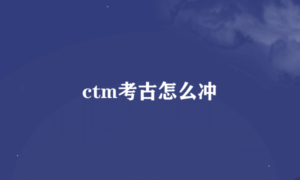 ctm考古怎么冲