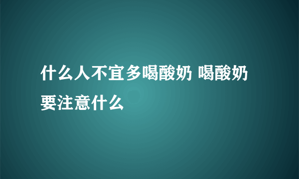 什么人不宜多喝酸奶 喝酸奶要注意什么