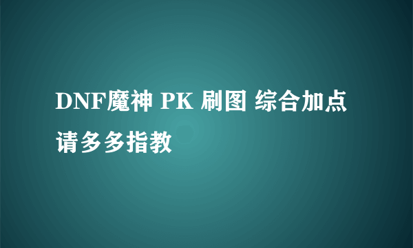 DNF魔神 PK 刷图 综合加点 请多多指教