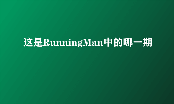 这是RunningMan中的哪一期