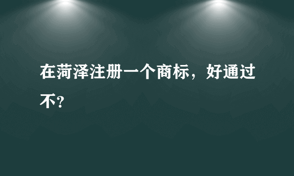 在菏泽注册一个商标，好通过不？