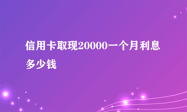 信用卡取现20000一个月利息多少钱