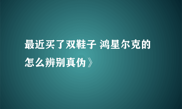 最近买了双鞋子 鸿星尔克的 怎么辨别真伪》